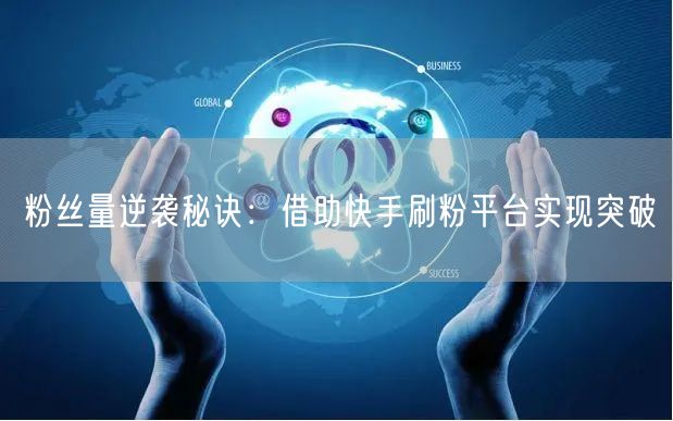粉丝量逆袭秘诀：借助快手刷粉平台实现突破