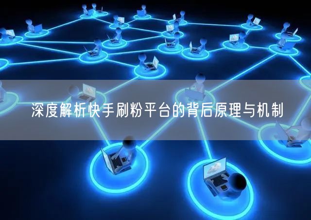 深度解析快手刷粉平台的背后原理与机制