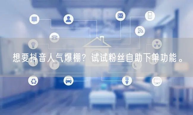 想要抖音人气爆棚？试试粉丝自助下单功能。