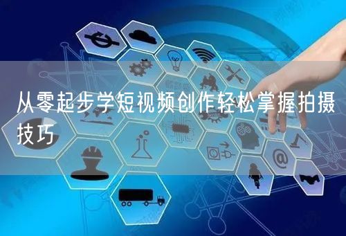 从零起步学短视频创作轻松掌握拍摄技巧