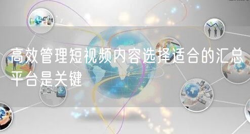 高效管理短视频内容选择适合的汇总平台是关键