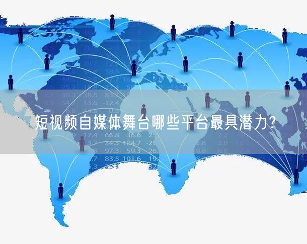 短视频自媒体舞台哪些平台最具潜力？