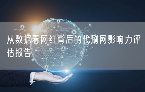 从数据看网红背后的代刷网影响力评估报告