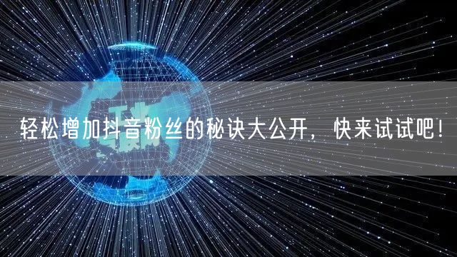 轻松增加抖音粉丝的秘诀大公开，快来试试吧！