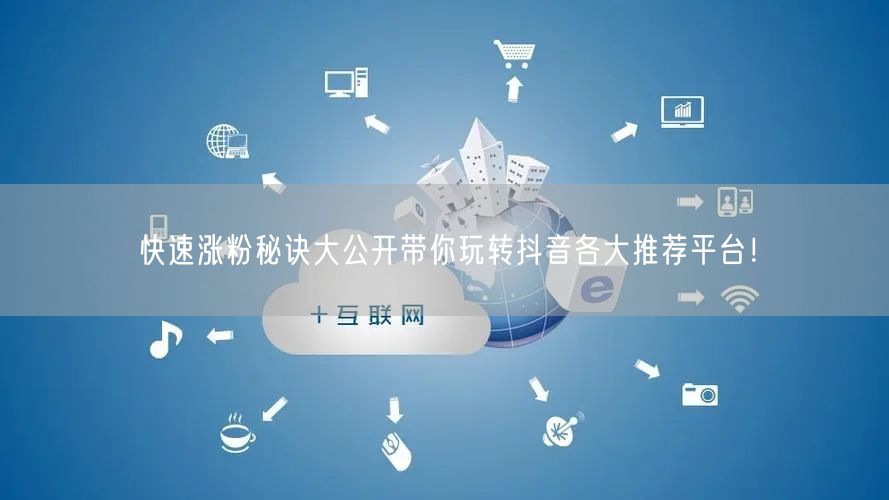 快速涨粉秘诀大公开带你玩转抖音各大推荐平台！