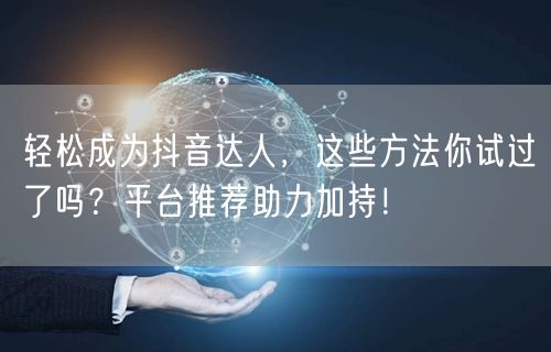 轻松成为抖音达人，这些方法你试过了吗？平台推荐助力加持！