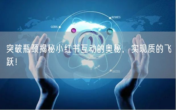 突破瓶颈揭秘小红书互动的奥秘，实现质的飞跃！