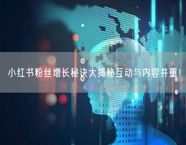 小红书粉丝增长秘诀大揭秘互动与内容并重！