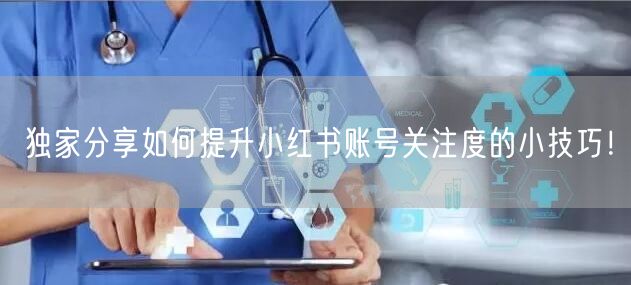独家分享如何提升小红书账号关注度的小技巧！