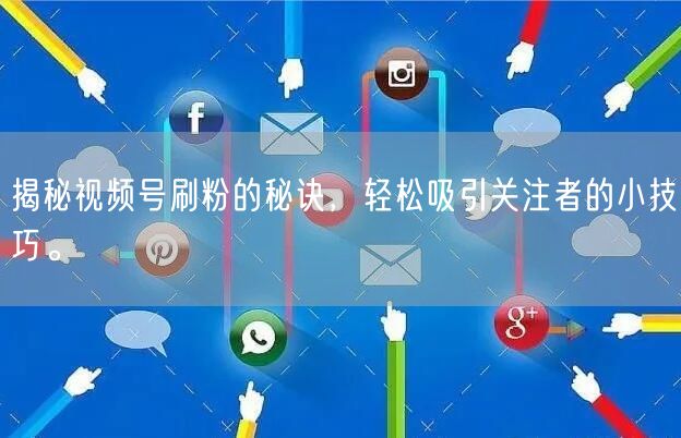 揭秘视频号刷粉的秘诀，轻松吸引关注者的小技巧。