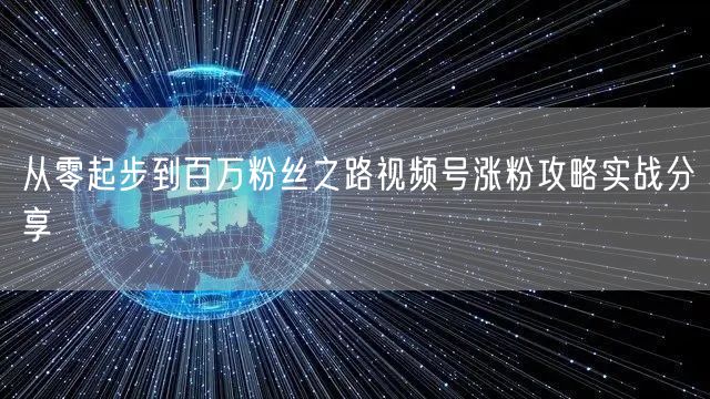 从零起步到百万粉丝之路视频号涨粉攻略实战分享