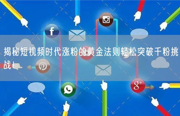 揭秘短视频时代涨粉的黄金法则轻松突破千粉挑战！