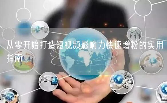 从零开始打造短视频影响力快速增粉的实用指南。