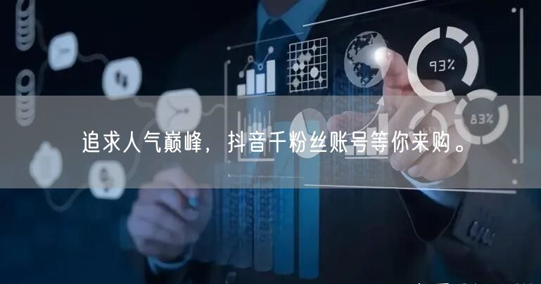 追求人气巅峰，抖音千粉丝账号等你来购。