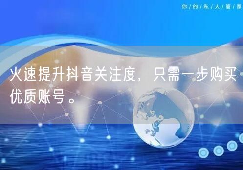 火速提升抖音关注度，只需一步购买优质账号。