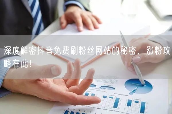 深度解密抖音免费刷粉丝网站的秘密，涨粉攻略在此！