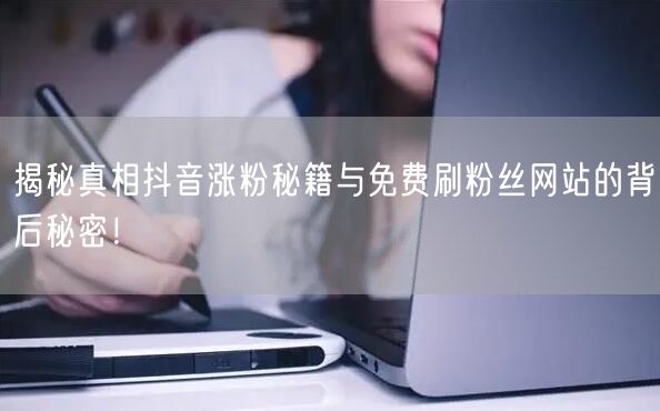 揭秘真相抖音涨粉秘籍与免费刷粉丝网站的背后秘密！