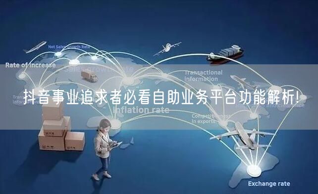 抖音事业追求者必看自助业务平台功能解析!
