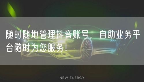 随时随地管理抖音账号，自助业务平台随时为您服务！