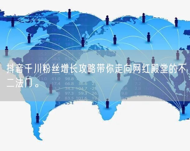 抖音千川粉丝增长攻略带你走向网红殿堂的不二法门。