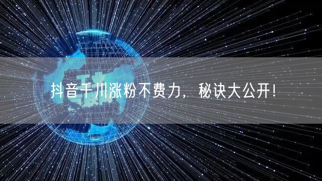 抖音千川涨粉不费力，秘诀大公开！