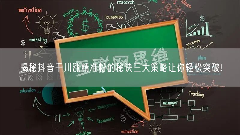 揭秘抖音千川涨精准粉的秘诀三大策略让你轻松突破!