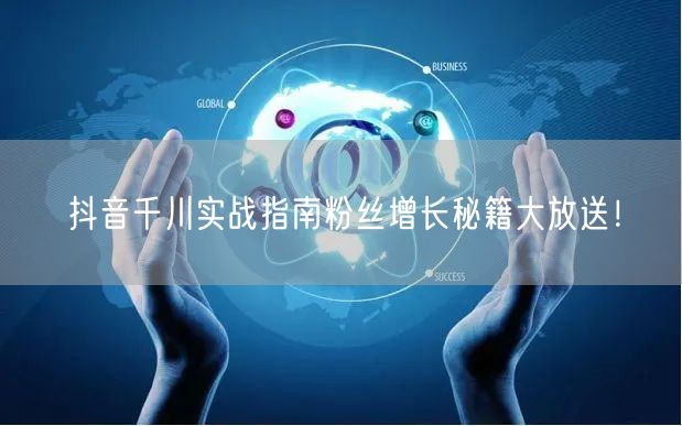 抖音千川实战指南粉丝增长秘籍大放送！