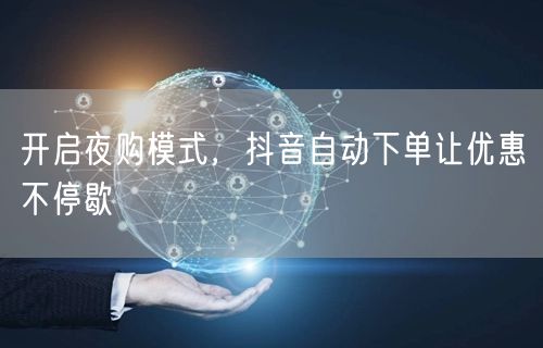 开启夜购模式，抖音自动下单让优惠不停歇