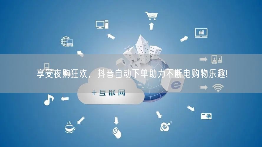 享受夜购狂欢，抖音自动下单助力不断电购物乐趣!