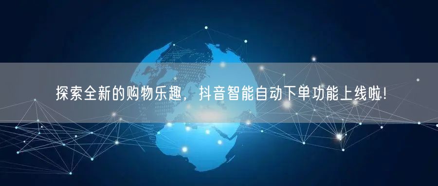 探索全新的购物乐趣，抖音智能自动下单功能上线啦！