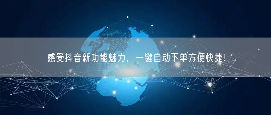 感受抖音新功能魅力，一键自动下单方便快捷！