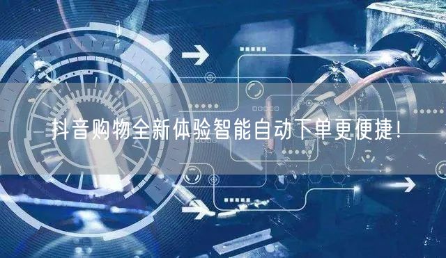 抖音购物全新体验智能自动下单更便捷！