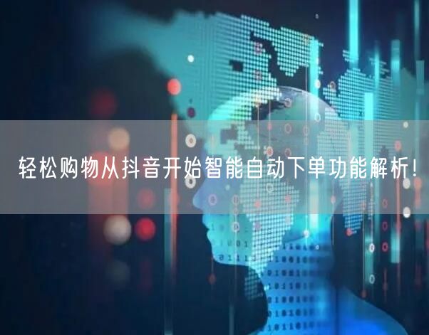 轻松购物从抖音开始智能自动下单功能解析！
