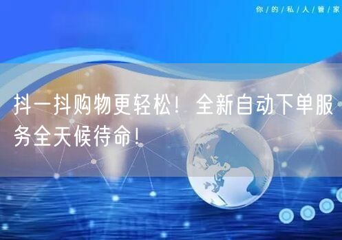 抖一抖购物更轻松！全新自动下单服务全天候待命！